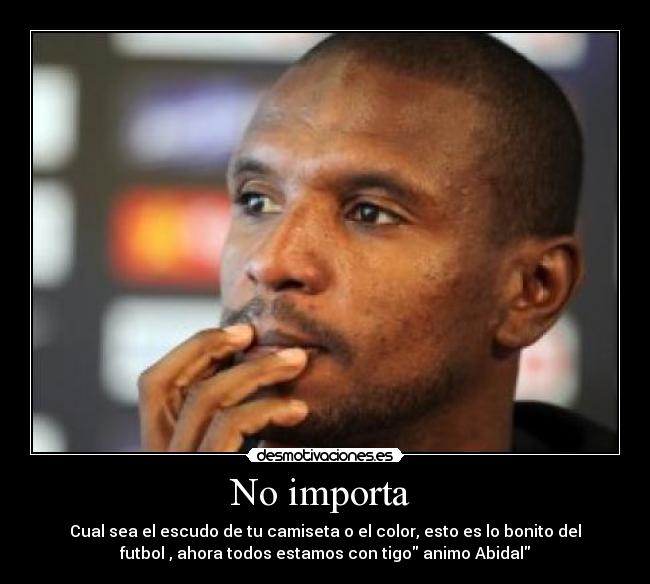 No importa  - Cual sea el escudo de tu camiseta o el color, esto es lo bonito del
futbol , ahora todos estamos con tigo animo Abidal