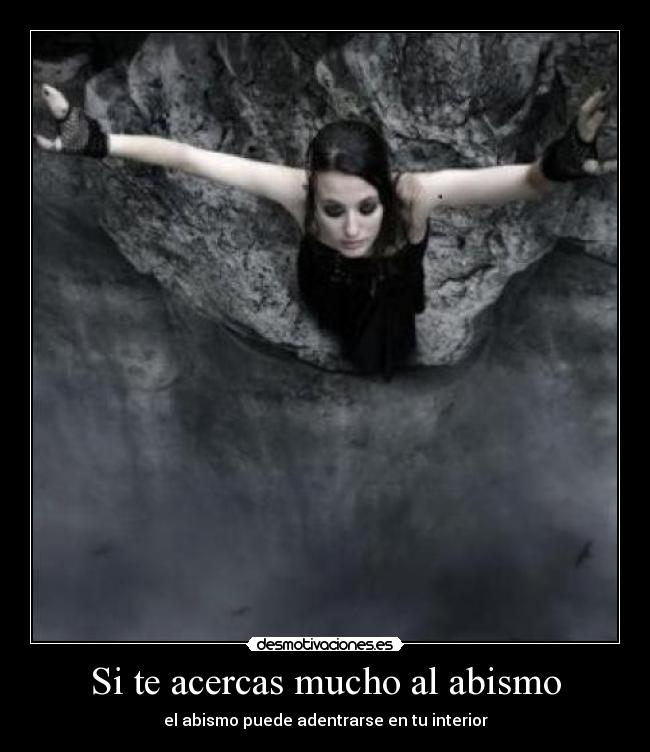 Si te acercas mucho al abismo - el abismo puede adentrarse en tu interior