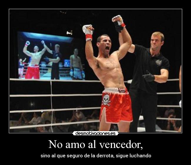 No amo al vencedor, - sino al que seguro de la derrota, sigue luchando