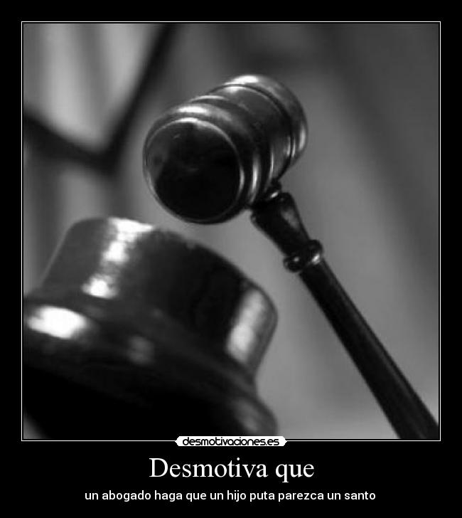 Desmotiva que - un abogado haga que un hijo puta parezca un santo