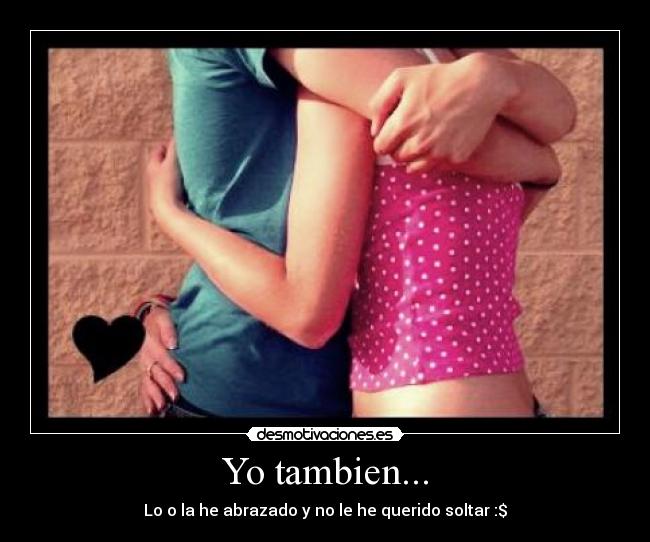 Yo tambien... - Lo o la he abrazado y no le he querido soltar :$