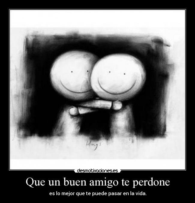Que un buen amigo te perdone - es lo mejor que te puede pasar en la vida.