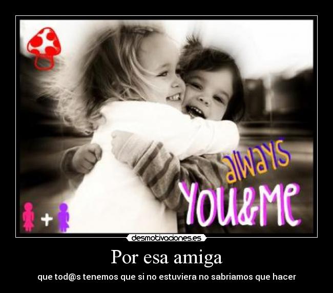 Por esa amiga - que tod@s tenemos que si no estuviera no sabriamos que hacer