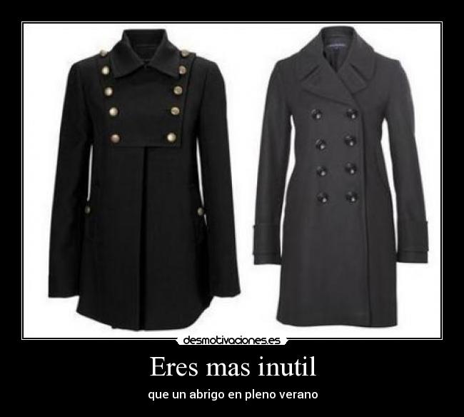 Eres mas inutil - que un abrigo en pleno verano