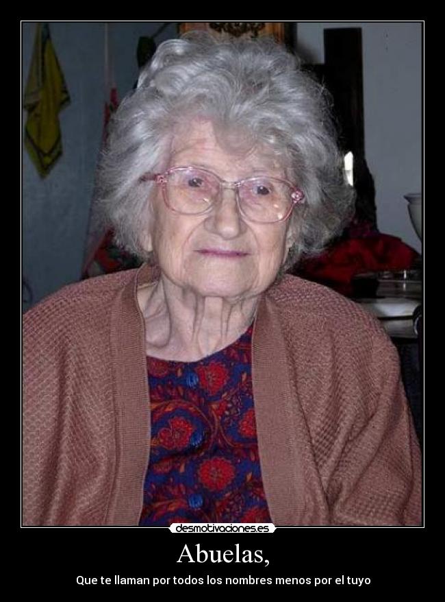 Abuelas, - Que te llaman por todos los nombres menos por el tuyo