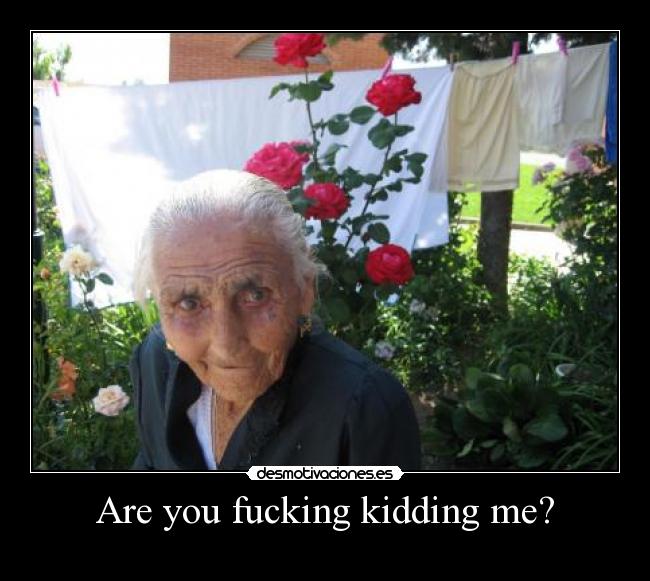 Are you fucking kidding me? - 