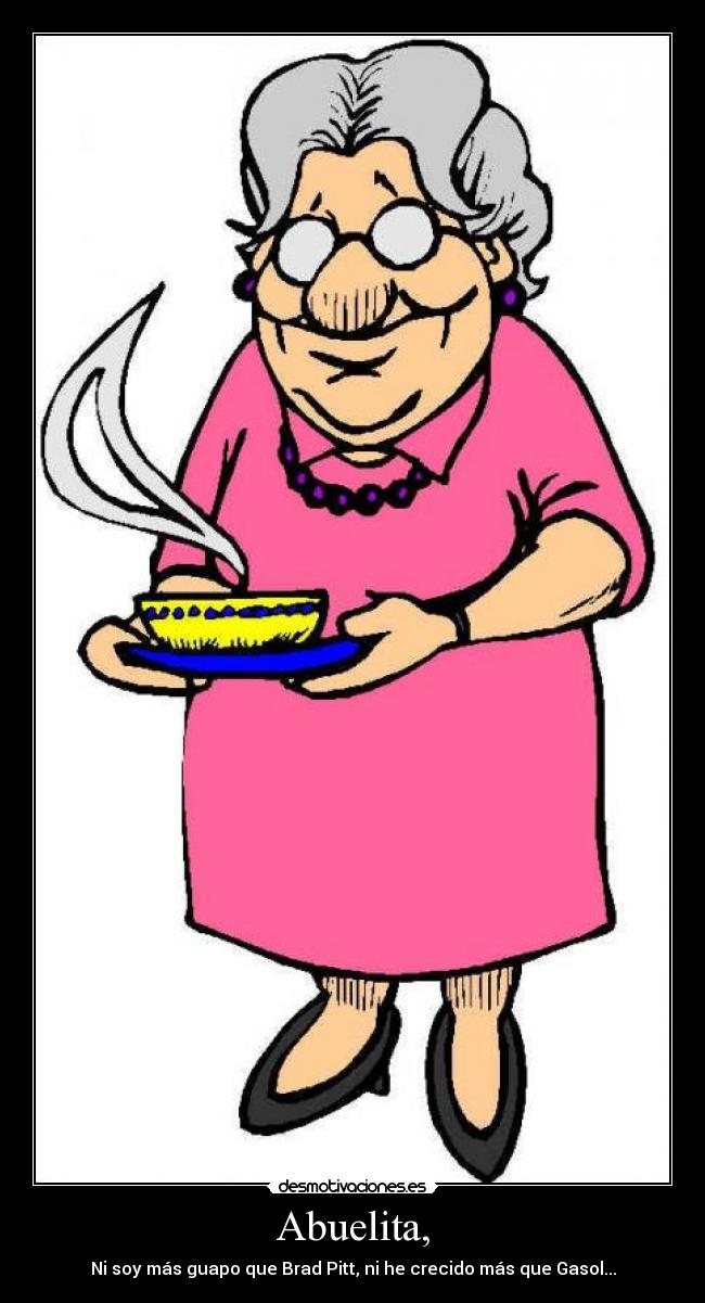 Abuelita, - Ni soy más guapo que Brad Pitt, ni he crecido más que Gasol...