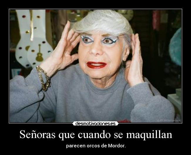 Señoras que cuando se maquillan - parecen orcos de Mordor.