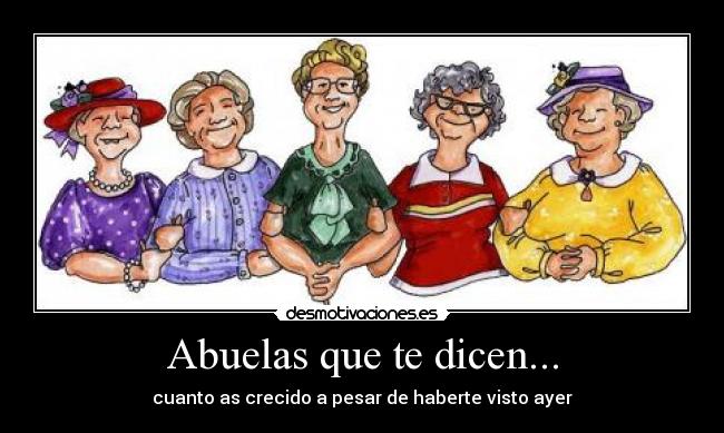 Abuelas que te dicen... - cuanto as crecido a pesar de haberte visto ayer