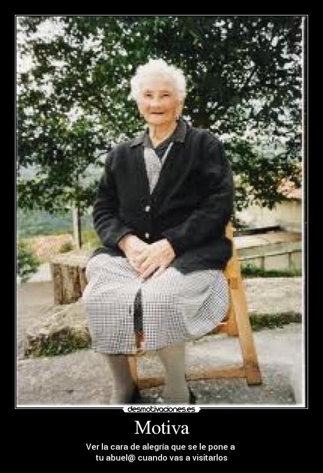 Motiva - Ver la cara de alegría que se le pone a 
tu abuel@ cuando vas a visitarlos