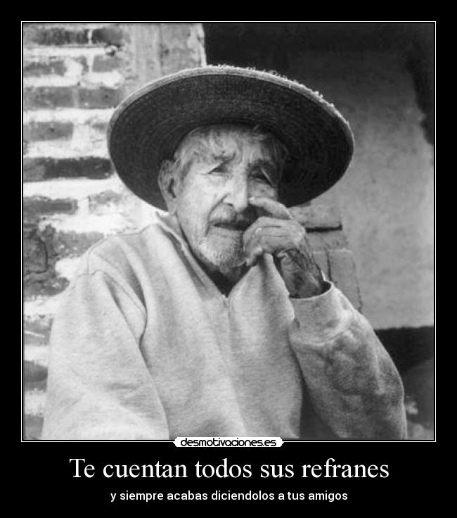 Te cuentan todos sus refranes - y siempre acabas diciendolos a tus amigos