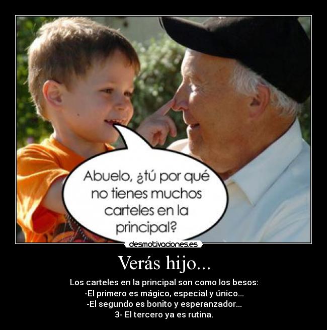 Verás hijo... - Los carteles en la principal son como los besos:
-El primero es mágico, especial y único...
-El segundo es bonito y esperanzador...
3- El tercero ya es rutina.