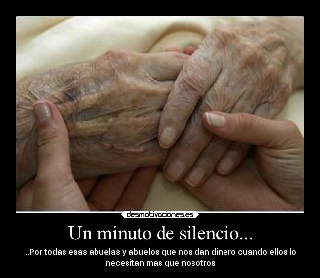 Un minuto de silencio... - ..Por todas esas abuelas y abuelos que nos dan dinero cuando ellos lo
necesitan mas que nosotros