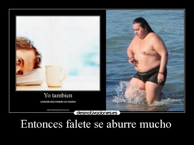 Entonces falete se aburre mucho -