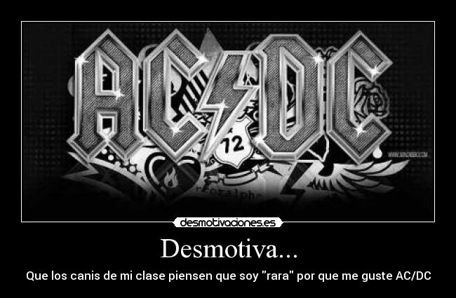 Desmotiva... - Que los canis de mi clase piensen que soy rara por que me guste AC/DC