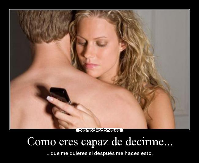 Como eres capaz de decirme... - ...que me quieres si después me haces esto.