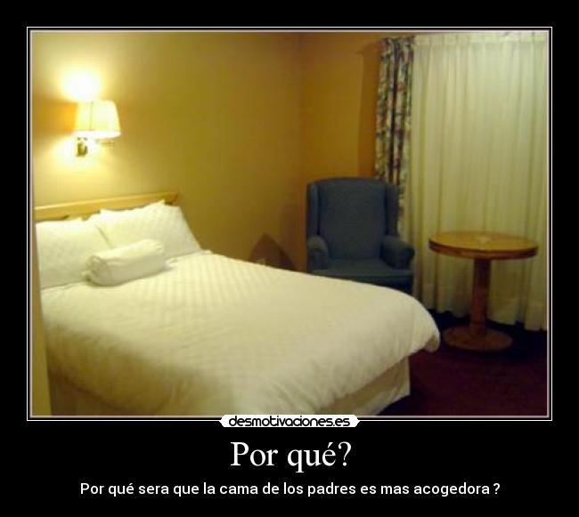 Por qué? - Por qué sera que la cama de los padres es mas acogedora ?