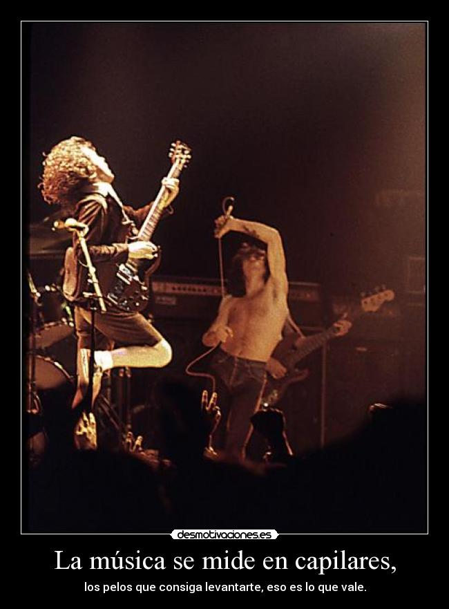 La música se mide en capilares, - los pelos que consiga levantarte, eso es lo que vale.