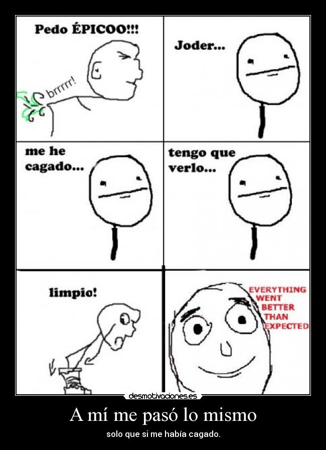 A mí me pasó lo mismo - solo que si me había cagado.