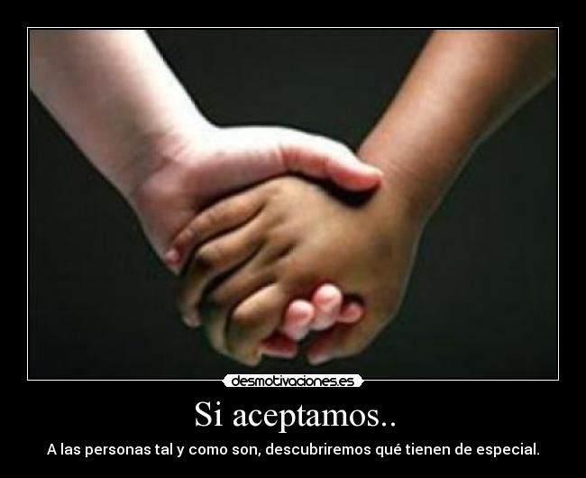 Si aceptamos.. - A las personas tal y como son, descubriremos qué tienen de especial.