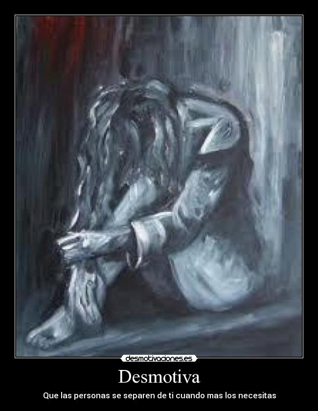 Desmotiva - Que las personas se separen de ti cuando mas los necesitas