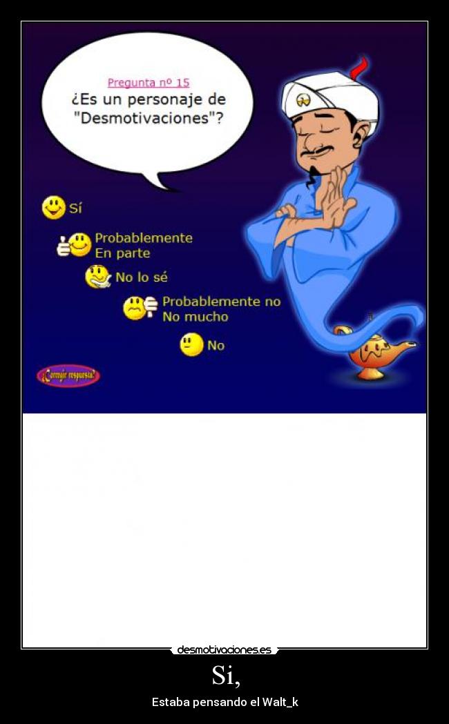 Si, - Estaba pensando el Walt_k