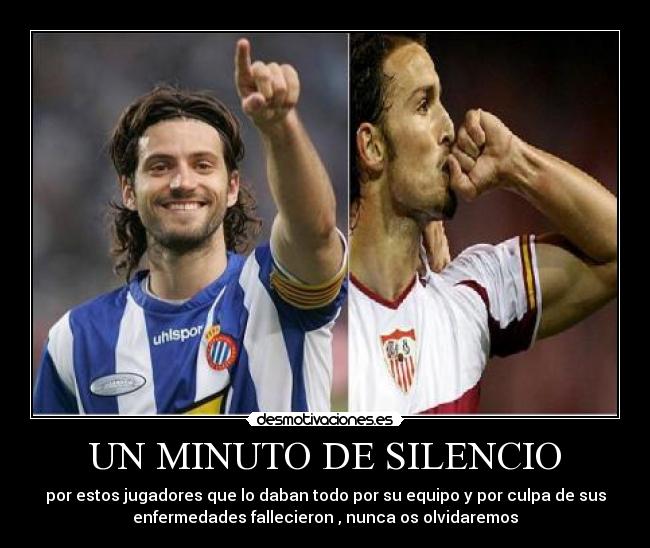 UN MINUTO DE SILENCIO - por estos jugadores que lo daban todo por su equipo y por culpa de sus
enfermedades fallecieron , nunca os olvidaremos