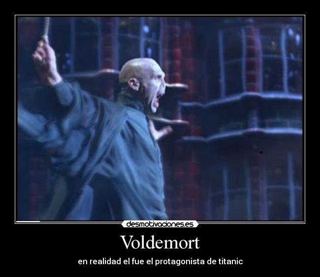 Voldemort - en realidad el fue el protagonista de titanic