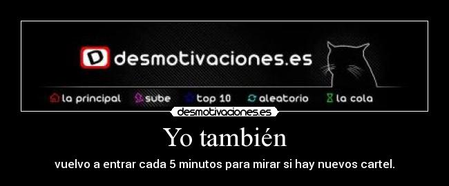 Yo también - vuelvo a entrar cada 5 minutos para mirar si hay nuevos cartel.