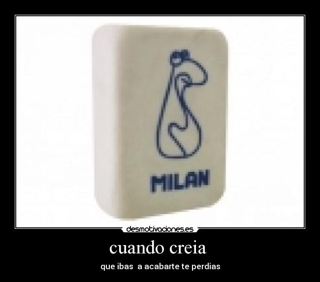 cuando creia  - que ibas  a acabarte te perdias