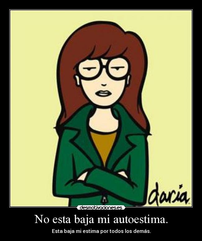 No esta baja mi autoestima. - Esta baja mi estima por todos los demás.