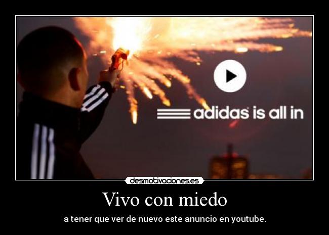 Vivo con miedo - a tener que ver de nuevo este anuncio en youtube.