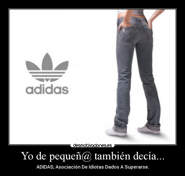 Yo de pequeñ@ también decía... - ADIDAS; Asociación De Idiotas Dados A Superarse.