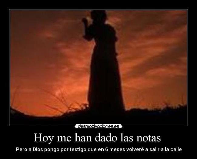 Hoy me han dado las notas  - Pero a Dios pongo por testigo que en 6 meses volveré a salir a la calle