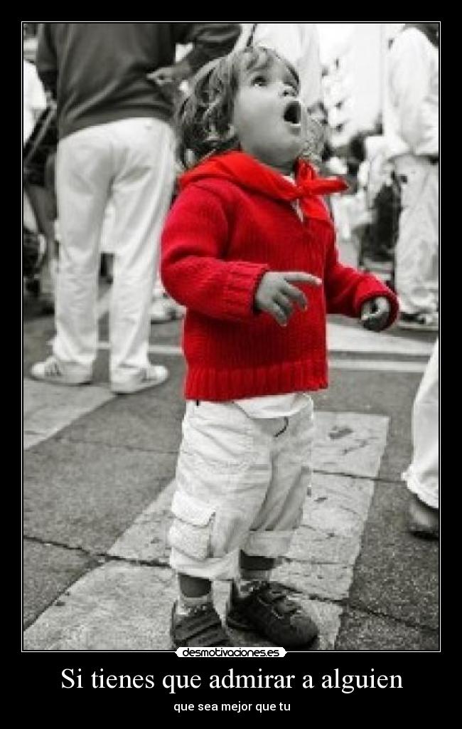 Si tienes que admirar a alguien - que sea mejor que tu