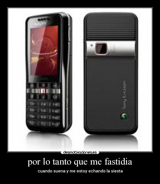 por lo tanto que me fastidia - cuando suena y me estoy echando la siesta