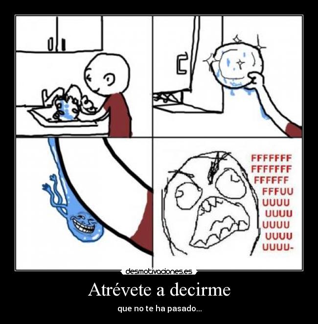 Atrévete a decirme - que no te ha pasado...