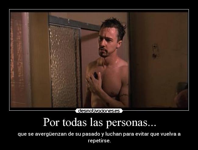 Por todas las personas... - que se avergüenzan de su pasado y luchan para evitar que vuelva a repetirse.