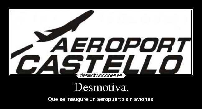 Desmotiva. - Que se inaugure un aeropuerto sin aviones.