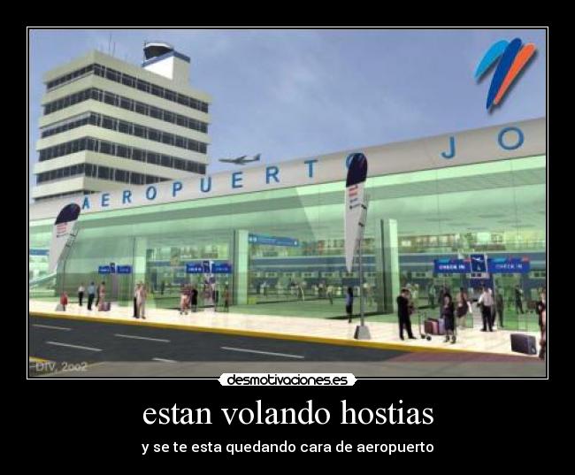 estan volando hostias - y se te esta quedando cara de aeropuerto