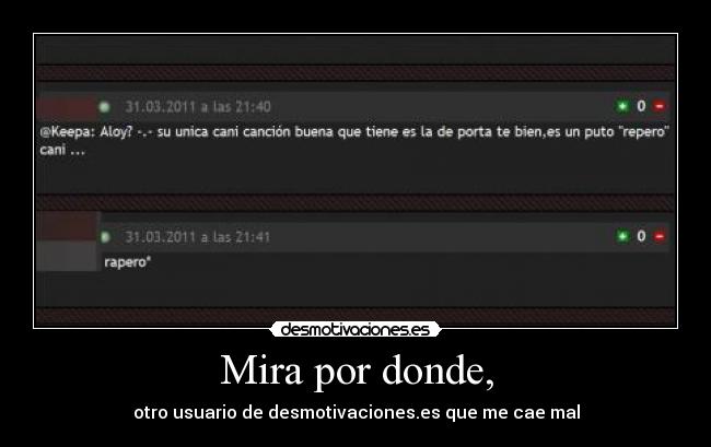 Mira por donde, - otro usuario de desmotivaciones.es que me cae mal