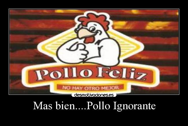 Mas bien....Pollo Ignorante -