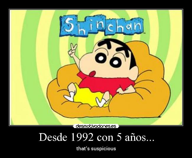 Desde 1992 con 5 años... - thats suspicious