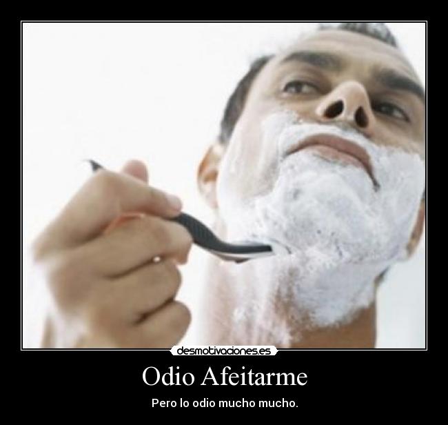 Odio Afeitarme - Pero lo odio mucho mucho.