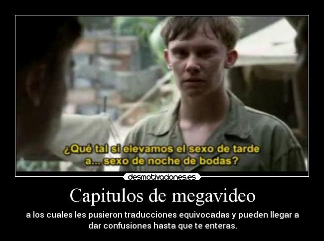 Capitulos de megavideo - a los cuales les pusieron traducciones equivocadas y pueden llegar a
dar confusiones hasta que te enteras.