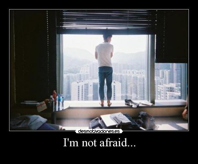 Im not afraid... -