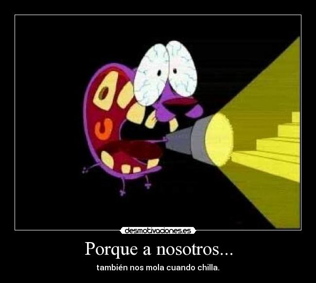 Porque a nosotros... - también nos mola cuando chilla.