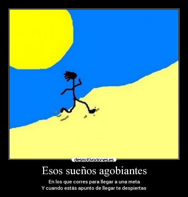 Esos sueños agobiantes - En los que corres para llegar a una meta
Y cuando estás apunto de llegar te despiertas
