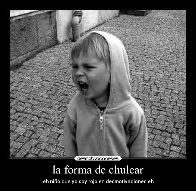 la forma de chulear - eh niño que yo soy rojo en desmotivaciones eh