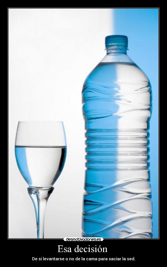 Esa decisión - De si levantarse o no de la cama para saciar la sed.